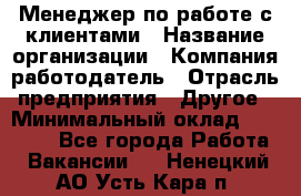 Менеджер по работе с клиентами › Название организации ­ Компания-работодатель › Отрасль предприятия ­ Другое › Минимальный оклад ­ 20 000 - Все города Работа » Вакансии   . Ненецкий АО,Усть-Кара п.